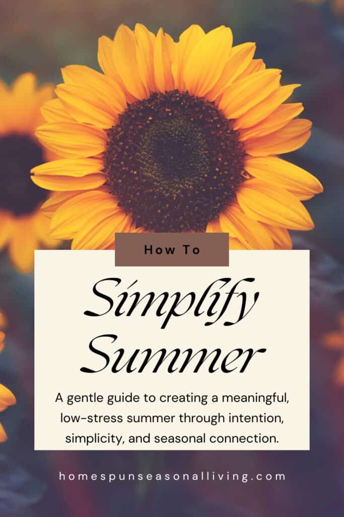 A sunflower in bloom sits behind a text bloxk reading: How to Simplify Summer - A gentle guide to creating a meaningful, low-stress summer through intention, simplicity, and seasonal connection. 