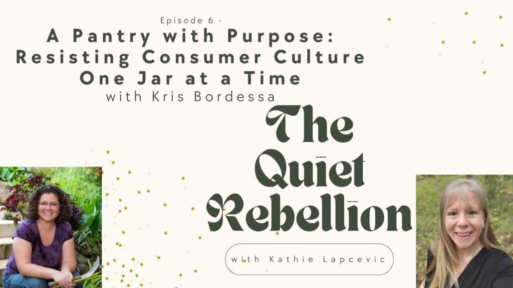 A large graphic contains the text: A Pantry with Purpose: Resisting Consumer Culture One Jar at a Time with Kris Bordessa. Also text states: The Quiet Rebellion with Kathie Lapcevic. A headshof of Kris Bordessa is in the bottom right hand corner, a headshot of Kathie Lapcevic is in the bottom left hand corner. 