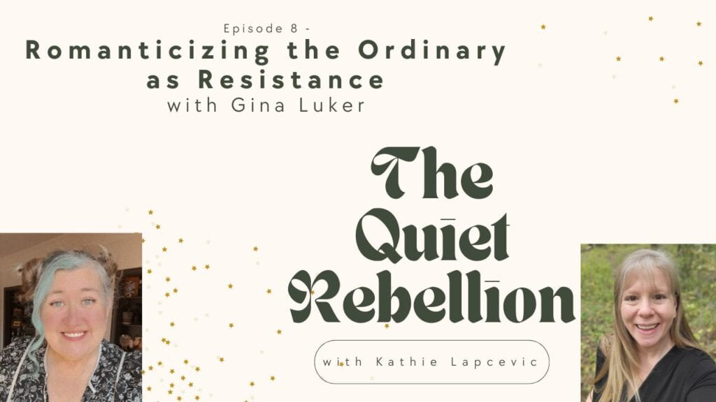 A graphic with text reading: Episode 8 - Romanticizing the Ordindary as Resistance with Gina Luker - The Quiet Rebellions with Kathie Lapcevic. In the bottom left hand corner is a photo of Gina Luker, in the bottom right hand corner is a photo of Kathie Lapcevic.