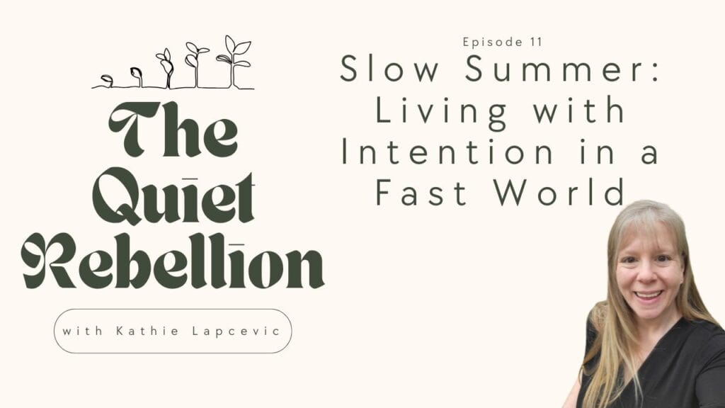 A graphic box stating: The Quiet Rebellion with Kathie Lapcevic. Episode 11: Slow Summer: Living with Intention in a Fast World. An image of Kathie Lapcevic in the bottom right corner. 
